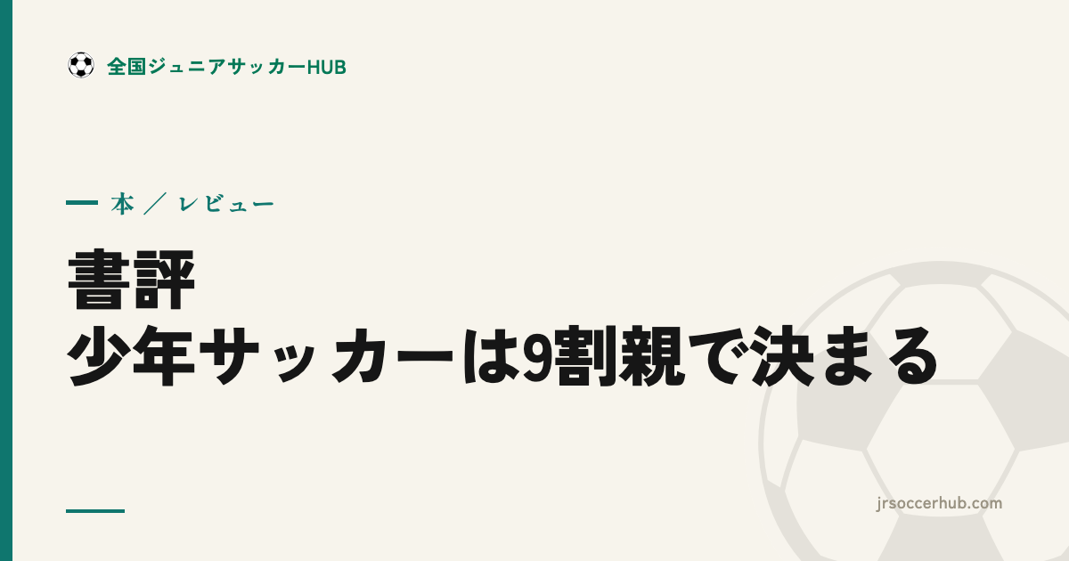 『少年サッカーは9割親で決まる』レビュー｜親の関わり方に迷ったらまず読む1冊
