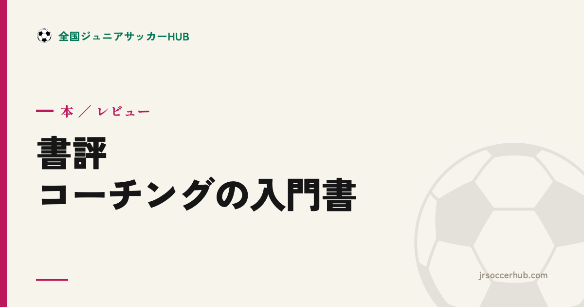 『指導者のための少年サッカー・コーチングの入門書』レビュー｜30分で読める現場のヒント