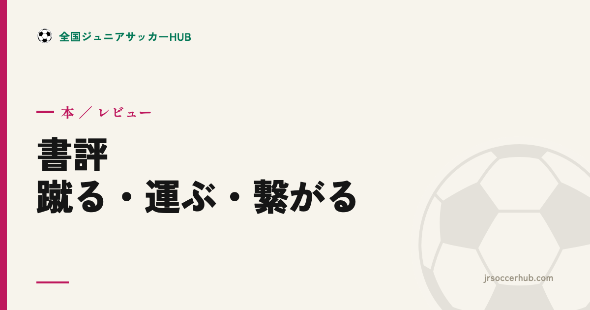 『「蹴る・運ぶ・繋がる」を体系的に学ぶ ジュニアサッカートレーニング』レビュー