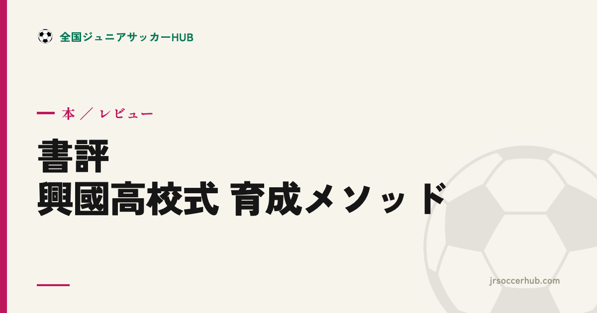 『興國高校式Jリーガー育成メソッド』レビュー｜勝利より育成でプロを生む