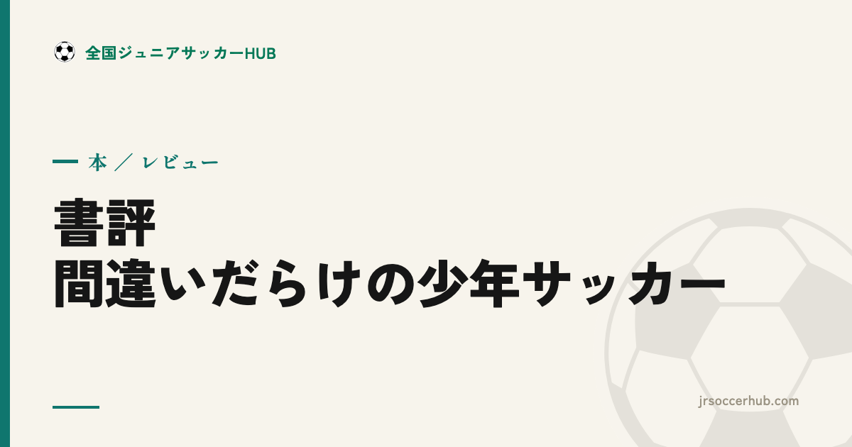 『間違いだらけの少年サッカー』レビュー｜怒鳴りすぎ・教えすぎを問い直す新書