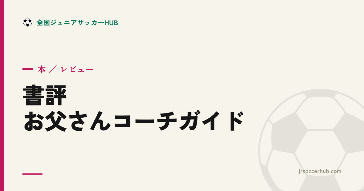 『少年サッカーのお父さんコーチガイド』レビュー｜はじめての一歩に、実用の1冊