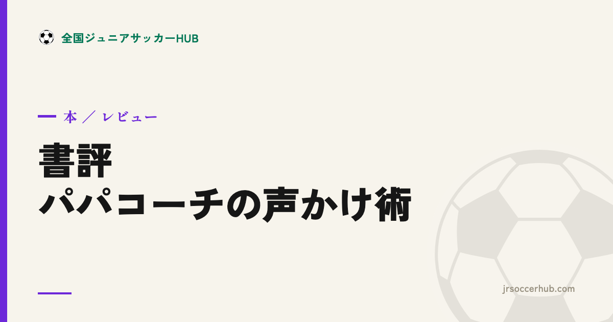 『こどもも親も元気になる サッカーパパコーチの声かけ術』レビュー