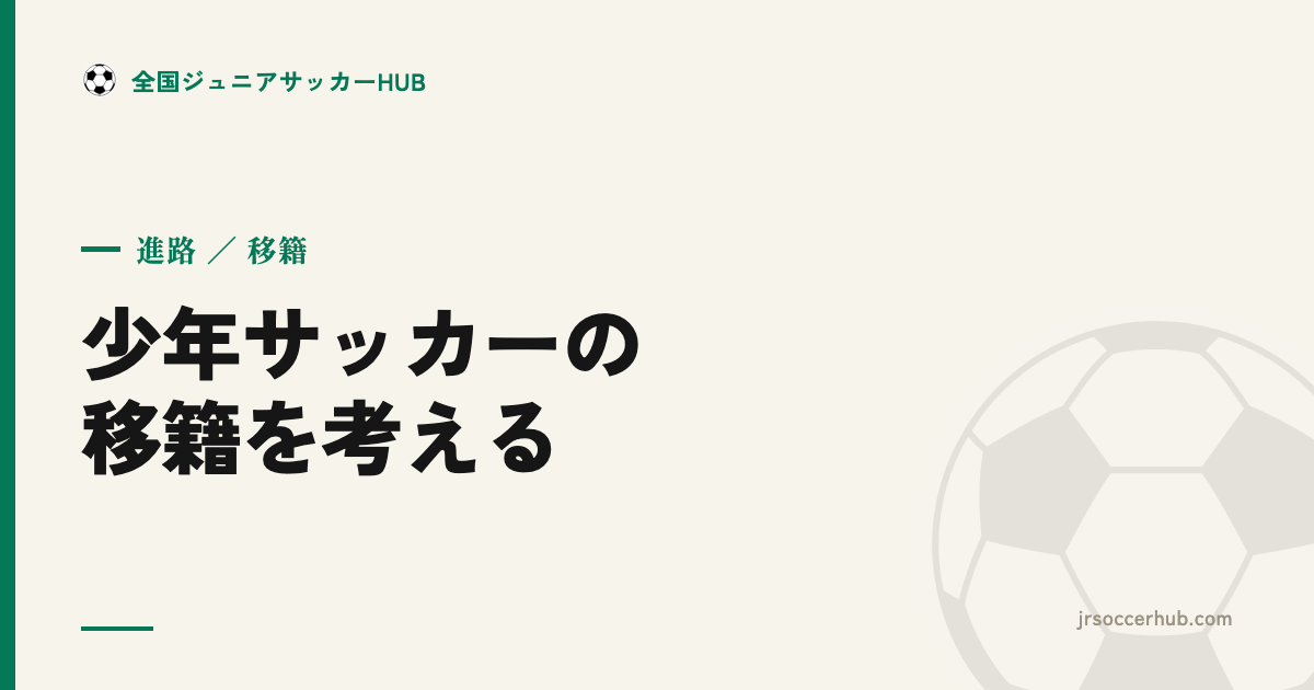 少年サッカーの移籍 ― 親と子の気持ち、メリット・デメリット、後悔しない考え方
