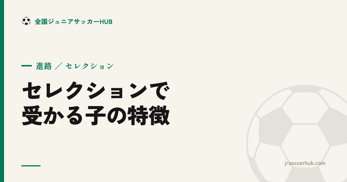 ジュニアユースのセレクションで受かる子の特徴とは？当日に見られているポイント