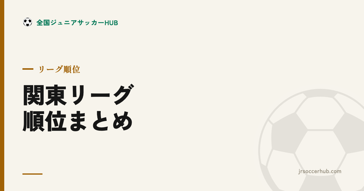 関東ジュニアサッカー 主要リーグ順位まとめ（2026年8月末）｜各年代の首位と勝点
