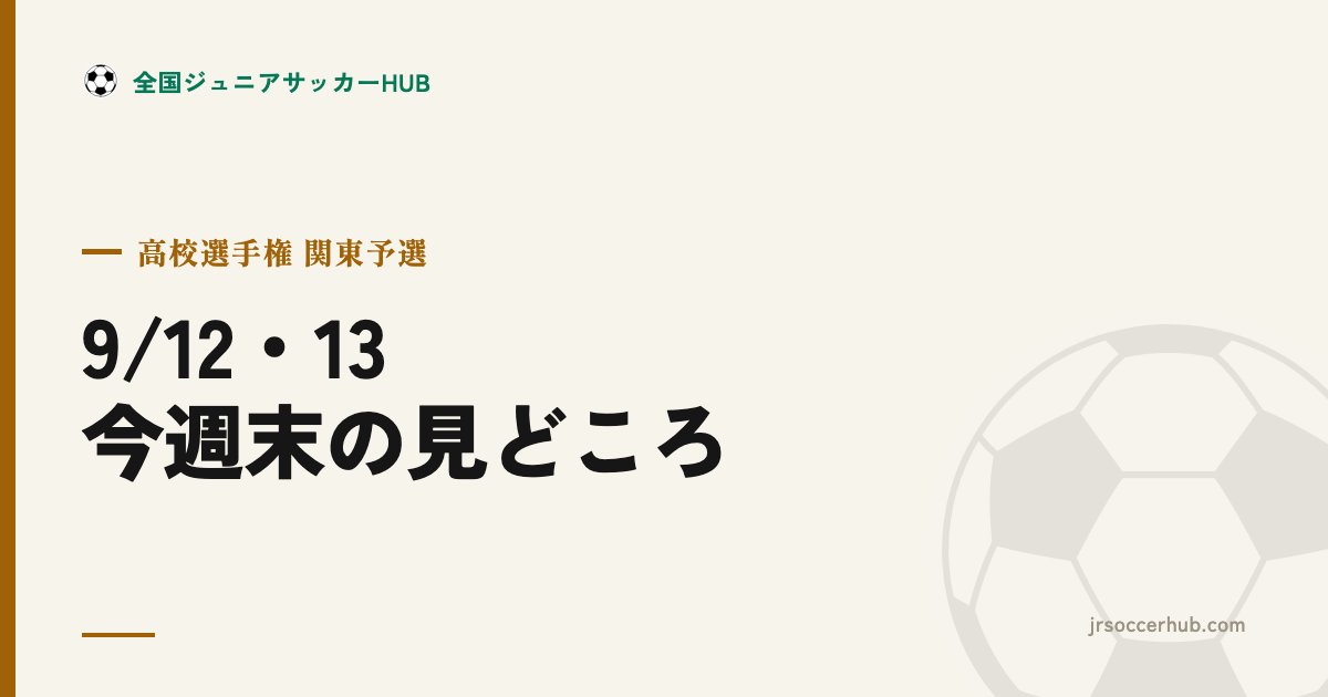 【9/12・13】高校サッカー選手権 関東予選が本格化 ― 今週末の育成年代の見どころ